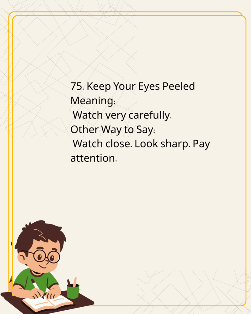 Keep Your Eyes Peeled
Meaning