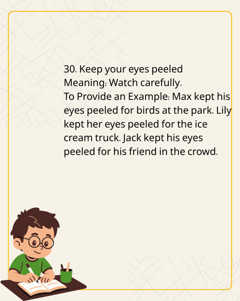 Keep your eyes peeled
Meaning